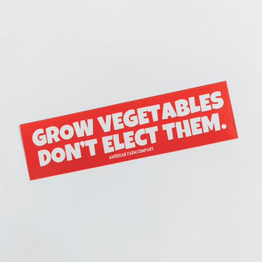 Grow Vegetables, Don't Elect Them Bumper Sticker - American Farm Company