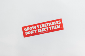 Grow Vegetables, Don't Elect Them Bumper Sticker